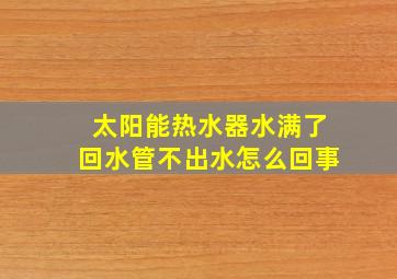 太阳能热水器水满了回水管不出水怎么回事