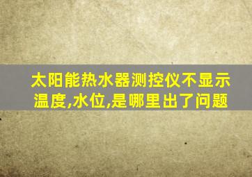 太阳能热水器测控仪不显示温度,水位,是哪里出了问题