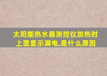 太阳能热水器测控仪加热时上面显示漏电,是什么原因