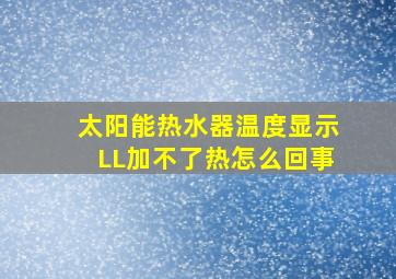 太阳能热水器温度显示LL加不了热怎么回事