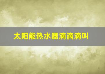 太阳能热水器滴滴滴叫