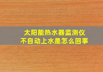 太阳能热水器监测仪不自动上水是怎么回事