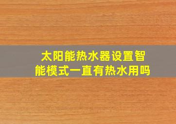 太阳能热水器设置智能模式一直有热水用吗