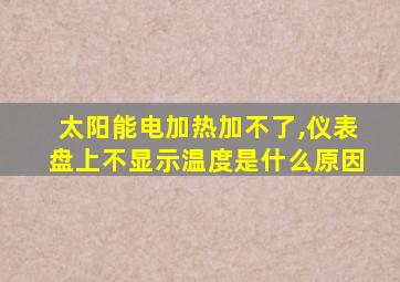 太阳能电加热加不了,仪表盘上不显示温度是什么原因