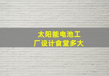 太阳能电池工厂设计食堂多大