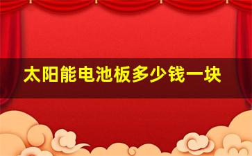 太阳能电池板多少钱一块