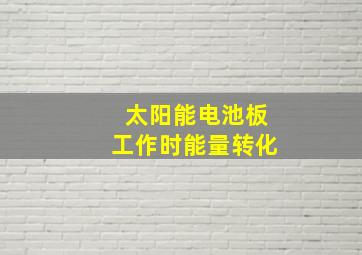 太阳能电池板工作时能量转化