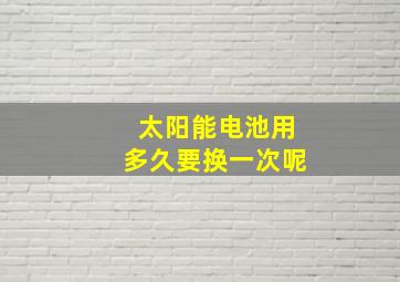 太阳能电池用多久要换一次呢