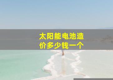 太阳能电池造价多少钱一个