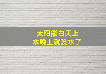 太阳能白天上水晚上就没水了