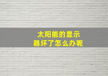 太阳能的显示器坏了怎么办呢