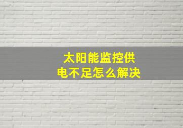 太阳能监控供电不足怎么解决