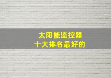 太阳能监控器十大排名最好的