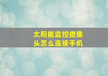 太阳能监控摄像头怎么连接手机