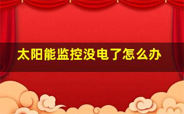 太阳能监控没电了怎么办