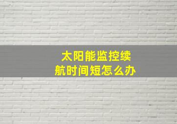 太阳能监控续航时间短怎么办