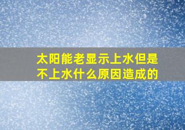 太阳能老显示上水但是不上水什么原因造成的