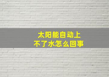 太阳能自动上不了水怎么回事