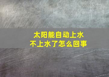 太阳能自动上水不上水了怎么回事