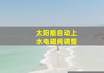 太阳能自动上水电磁阀调整