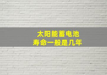 太阳能蓄电池寿命一般是几年