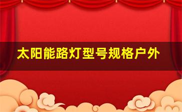 太阳能路灯型号规格户外