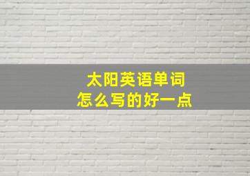 太阳英语单词怎么写的好一点