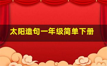 太阳造句一年级简单下册