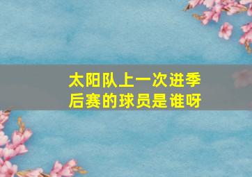 太阳队上一次进季后赛的球员是谁呀