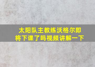 太阳队主教练沃格尔即将下课了吗视频讲解一下