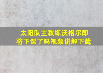 太阳队主教练沃格尔即将下课了吗视频讲解下载