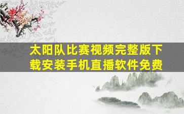 太阳队比赛视频完整版下载安装手机直播软件免费