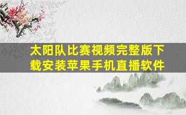 太阳队比赛视频完整版下载安装苹果手机直播软件