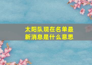 太阳队现在名单最新消息是什么意思