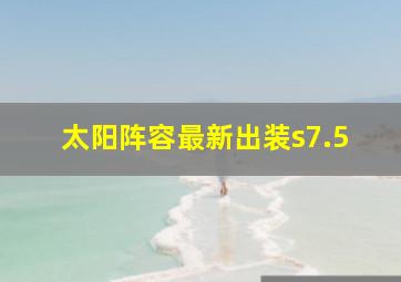 太阳阵容最新出装s7.5