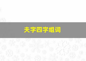 夫字四字组词