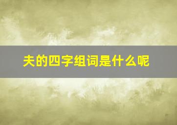 夫的四字组词是什么呢