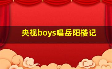 央视boys唱岳阳楼记