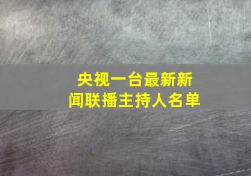 央视一台最新新闻联播主持人名单