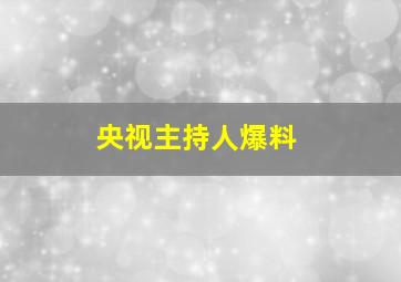 央视主持人爆料