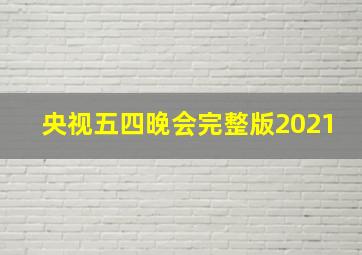 央视五四晚会完整版2021