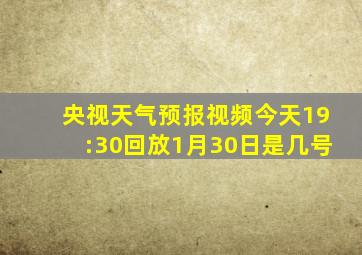 央视天气预报视频今天19:30回放1月30日是几号