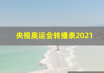 央视奥运会转播表2021