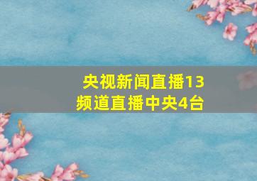 央视新闻直播13频道直播中央4台