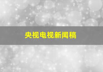 央视电视新闻稿