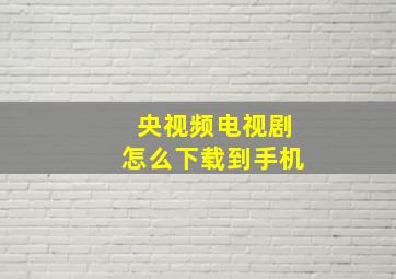 央视频电视剧怎么下载到手机