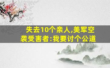 失去10个亲人,美军空袭受害者:我要讨个公道