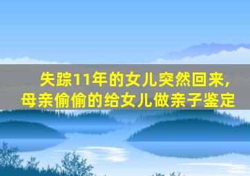 失踪11年的女儿突然回来,母亲偷偷的给女儿做亲子鉴定