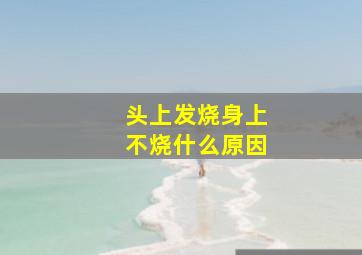 头上发烧身上不烧什么原因