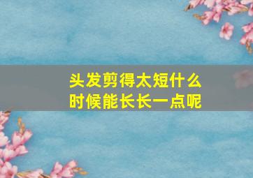 头发剪得太短什么时候能长长一点呢